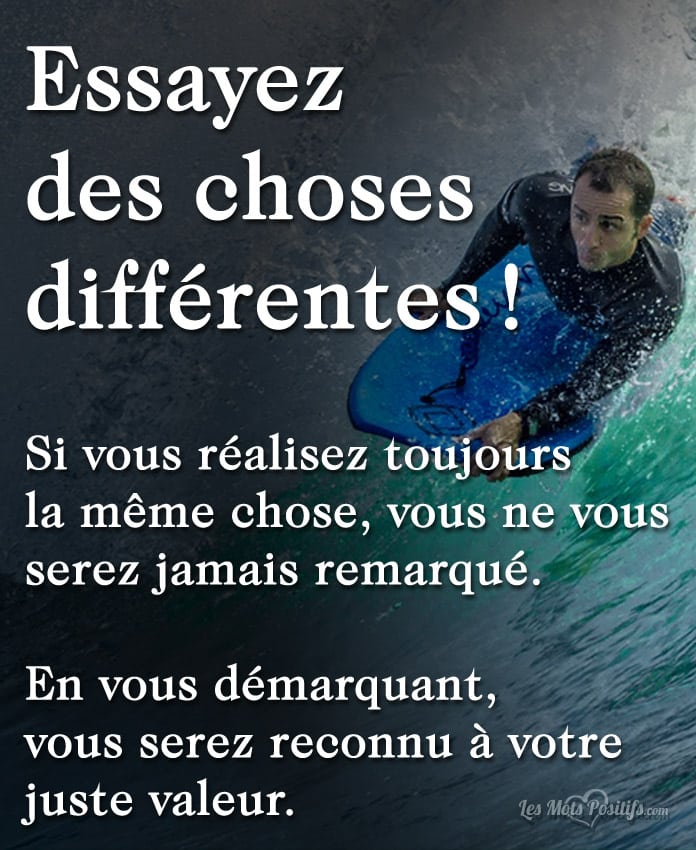 Essayez  des choses différentes !