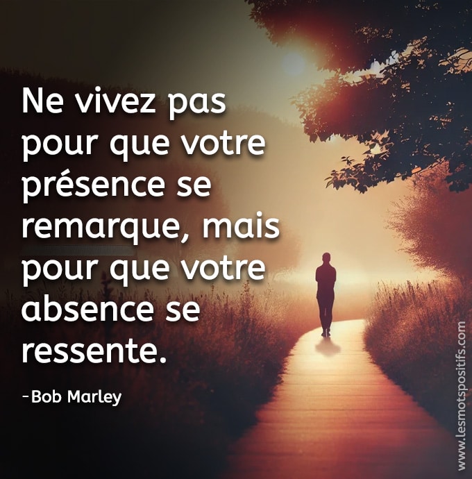 Citation de Bob Marley - Vivre pour que votre absence se ressente